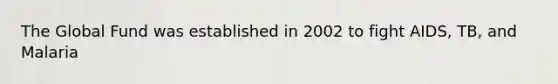 The Global Fund was established in 2002 to fight AIDS, TB, and Malaria