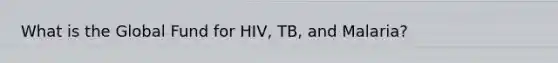 What is the Global Fund for HIV, TB, and Malaria?