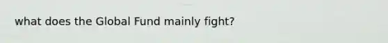 what does the Global Fund mainly fight?