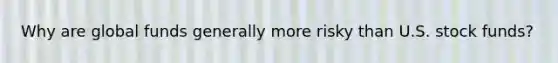 Why are global funds generally more risky than U.S. stock funds?