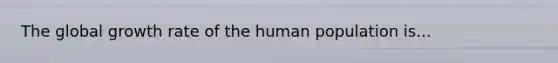 The global growth rate of the human population is...