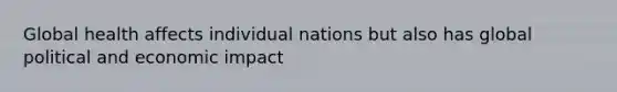 Global health affects individual nations but also has global political and economic impact