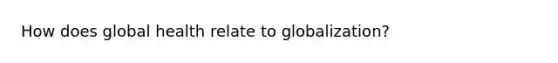 How does global health relate to globalization?