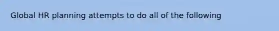 Global HR planning attempts to do all of the following