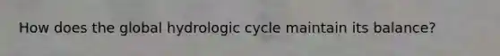 How does the global hydrologic cycle maintain its balance?