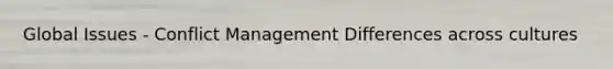 Global Issues - Conflict Management Differences across cultures