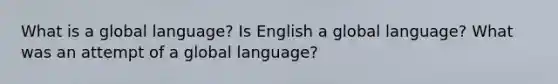 What is a global language? Is English a global language? What was an attempt of a global language?