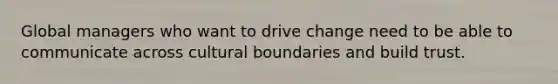 Global managers who want to drive change need to be able to communicate across cultural boundaries and build trust.