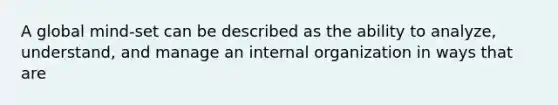 A global mind-set can be described as the ability to analyze, understand, and manage an internal organization in ways that are