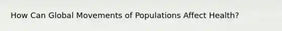 How Can Global Movements of Populations Affect Health?