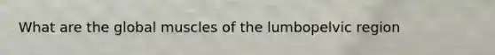 What are the global muscles of the lumbopelvic region