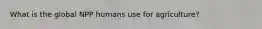 What is the global NPP humans use for agriculture?