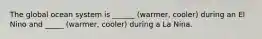 The global ocean system is ______ (warmer, cooler) during an El Nino and _____ (warmer, cooler) during a La Nina.