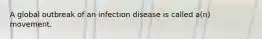 A global outbreak of an infection disease is called a(n) movement.