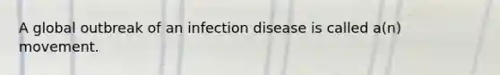 A global outbreak of an infection disease is called a(n) movement.