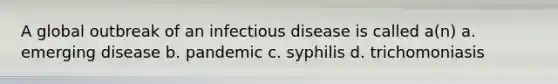 A global outbreak of an infectious disease is called a(n) a. emerging disease b. pandemic c. syphilis d. trichomoniasis