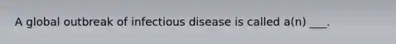 A global outbreak of infectious disease is called a(n) ___.