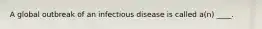 A global outbreak of an infectious disease is called a(n) ____.