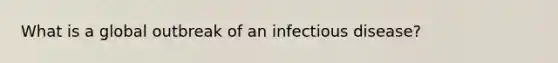 What is a global outbreak of an infectious disease?