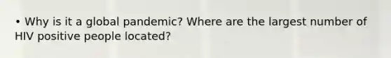 • Why is it a global pandemic? Where are the largest number of HIV positive people located?