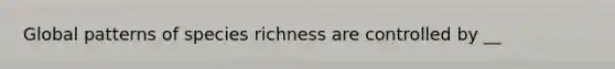 Global patterns of species richness are controlled by __