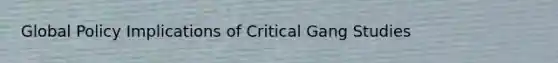 Global Policy Implications of Critical Gang Studies