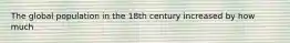 The global population in the 18th century increased by how much
