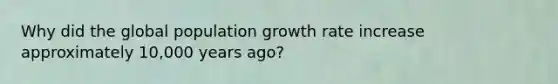 Why did the global population growth rate increase approximately 10,000 years ago?