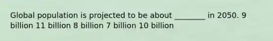 Global population is projected to be about ________ in 2050. 9 billion 11 billion 8 billion 7 billion 10 billion