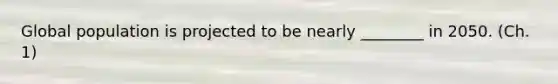 Global population is projected to be nearly ________ in 2050. (Ch. 1)
