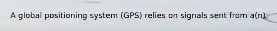 A global positioning system (GPS) relies on signals sent from a(n)