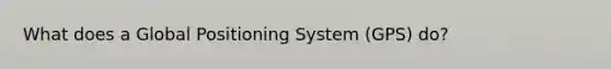 What does a Global Positioning System (GPS) do?