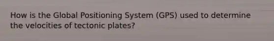 How is the Global Positioning System (GPS) used to determine the velocities of tectonic plates?