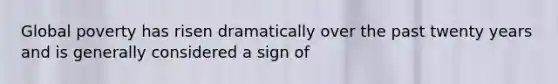 Global poverty has risen dramatically over the past twenty years and is generally considered a sign of