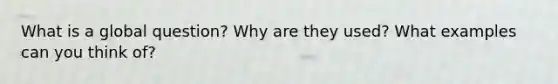 What is a global question? Why are they used? What examples can you think of?