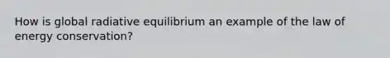 How is global radiative equilibrium an example of the law of energy conservation?