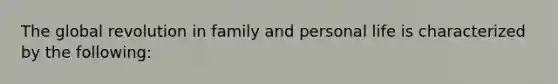 The global revolution in family and personal life is characterized by the following: