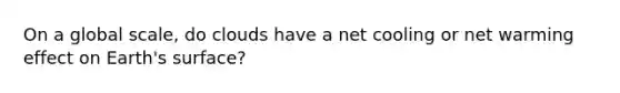 On a global scale, do clouds have a net cooling or net warming effect on Earth's surface?