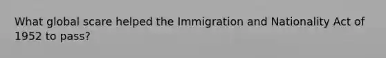 What global scare helped the Immigration and Nationality Act of 1952 to pass?