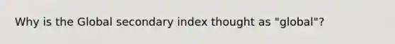 Why is the Global secondary index thought as "global"?