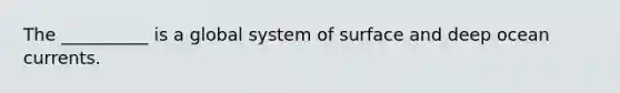 The __________ is a global system of surface and deep ocean currents.