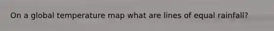 On a global temperature map what are lines of equal rainfall?