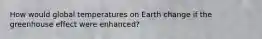 How would global temperatures on Earth change if the greenhouse effect were enhanced?