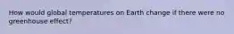 How would global temperatures on Earth change if there were no greenhouse effect?