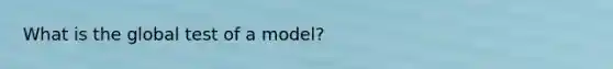 What is the global test of a model?