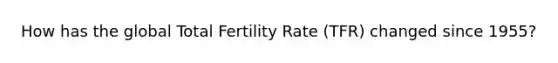 How has the global Total Fertility Rate (TFR) changed since 1955?