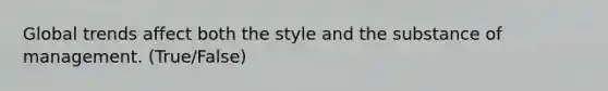 Global trends affect both the style and the substance of management. (True/False)