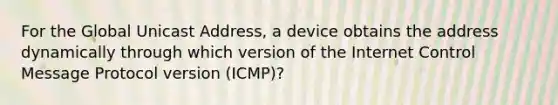 For the Global Unicast Address, a device obtains the address dynamically through which version of the Internet Control Message Protocol version (ICMP)?