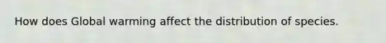 How does Global warming affect the distribution of species.