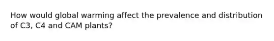 How would global warming affect the prevalence and distribution of C3, C4 and CAM plants?